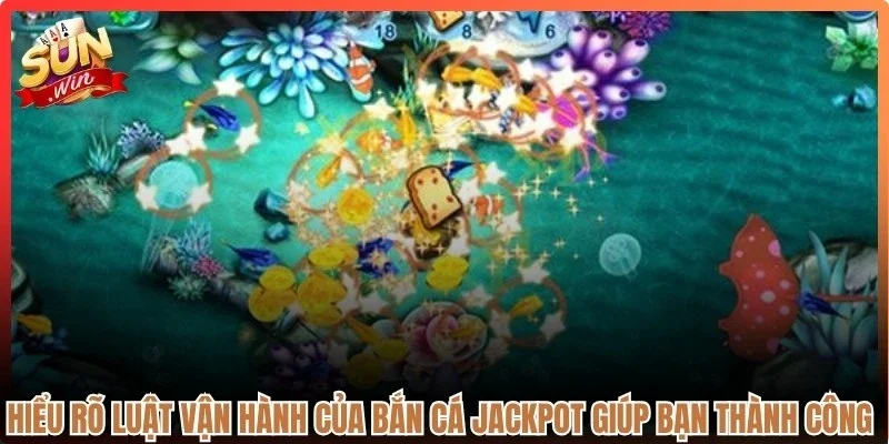 Hiểu rõ luật vận hành của bắn cá jackpot Sunwin giúp bạn thành công cao