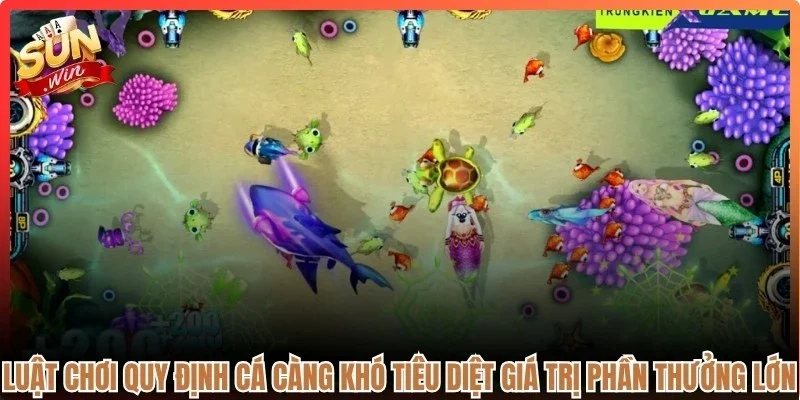 Luật chơi quy định cá càng khó tiêu diệt giá trị phần thưởng càng lớn 