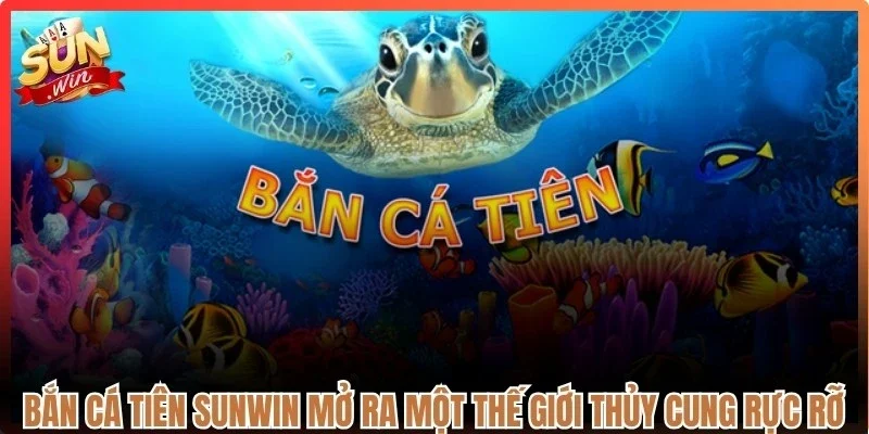 Bắn cá tiên Sunwin mở ra một thế giới thủy cung rực rỡ