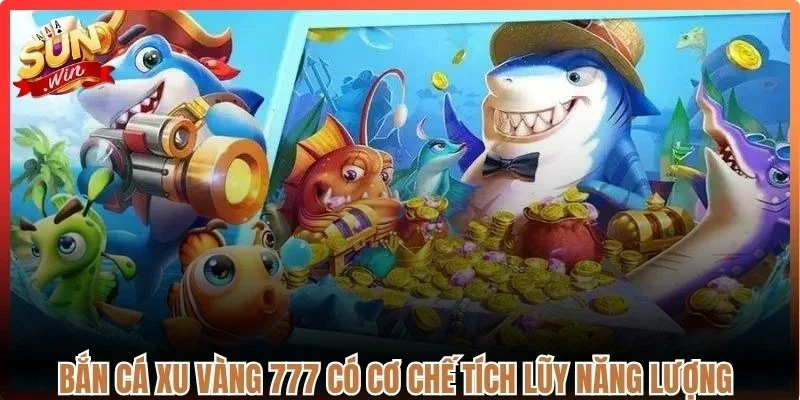 Bắn cá xu vàng 777 có cơ chế tích lũy năng lượng để kích hoạt súng đặc biệt 