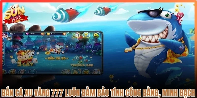 Bắn cá xu vàng 777 luôn đảm bảo tính công bằng, minh bạch