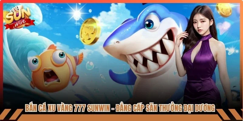 Bắn Cá Xu Vàng 777 Sunwin