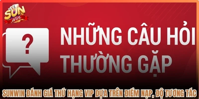 Sunwin đánh giá thứ hạng VIP dựa trên điểm nạp, độ tương tác
