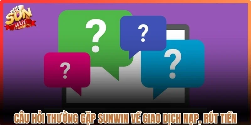 Câu hỏi thường gặp Sunwin về giao dịch nạp, rút tiền