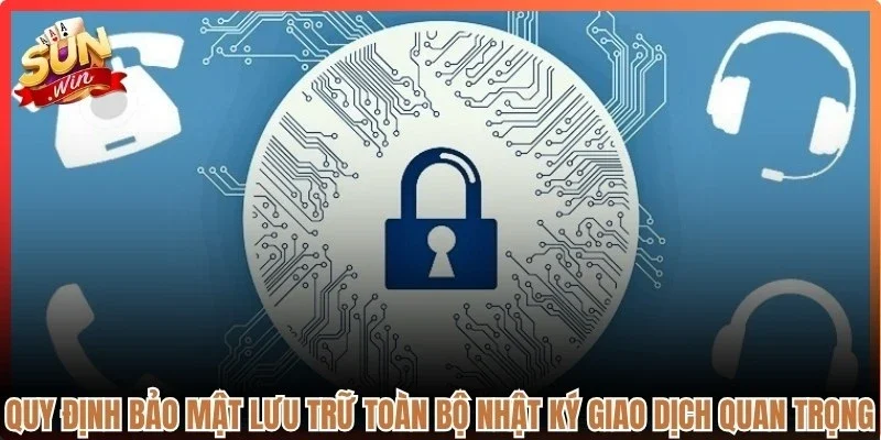 Quy định bảo mật lưu trữ toàn bộ nhật ký giao dịch rất quan trọng