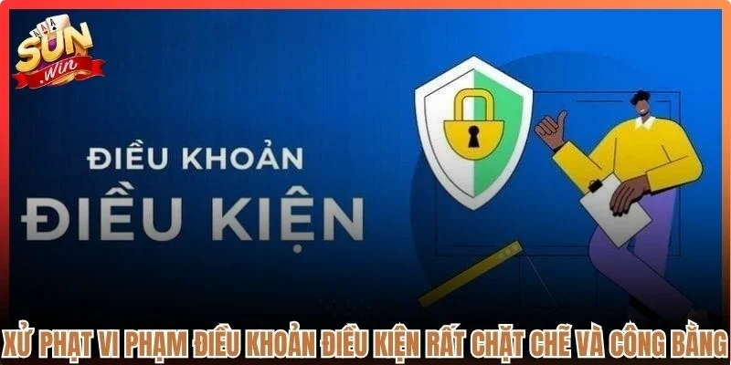 Xử phạt vi phạm điều khoản điều kiện rất chặt chẽ và công bằng