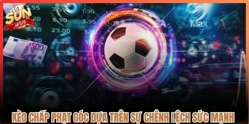 Kèo chấp phạt góc dựa trên sự chênh lệch sức mạnh giữa hai đội bóng