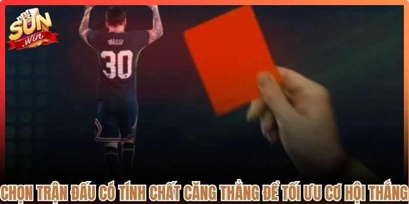 Chọn trận đấu có tính chất căng thẳng để tối ưu cơ hội thắng