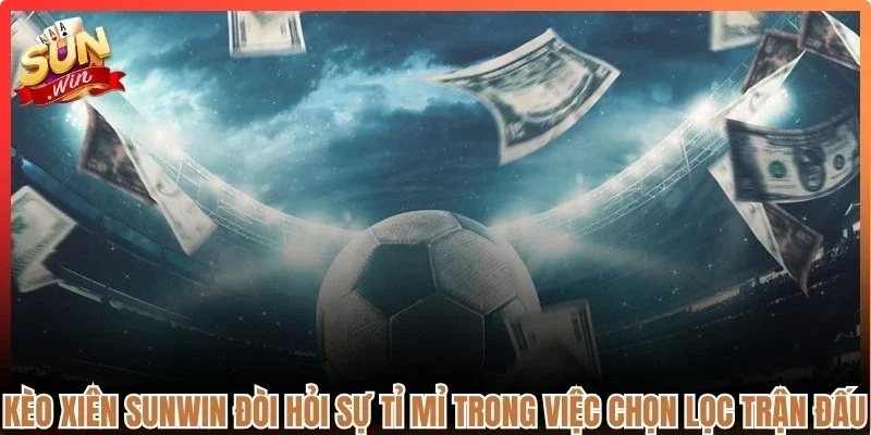 Kèo xiên Sunwin đòi hỏi sự tỉ mỉ trong việc chọn lọc các trận đấu 