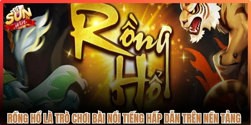 Rồng Hổ là trò chơi bài nổi tiếng hấp dẫn trên nền tảng trực tuyến Sunwin